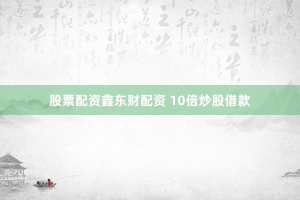 股票配资鑫东财配资 10倍炒股借款