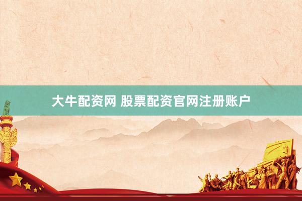 大牛配资网 股票配资官网注册账户
