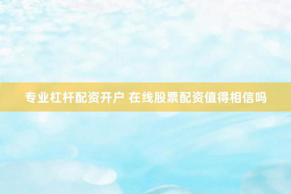 专业杠杆配资开户 在线股票配资值得相信吗