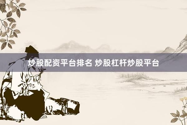炒股配资平台排名 炒股杠杆炒股平台