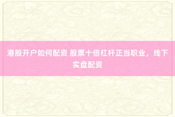 港股开户如何配资 股票十倍杠杆正当职业，线下实盘配资