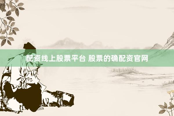 配资线上股票平台 股票的确配资官网