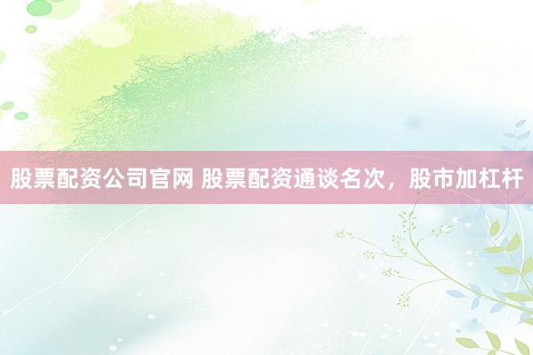 股票配资公司官网 股票配资通谈名次，股市加杠杆