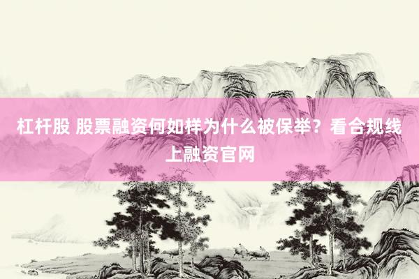 杠杆股 股票融资何如样为什么被保举？看合规线上融资官网