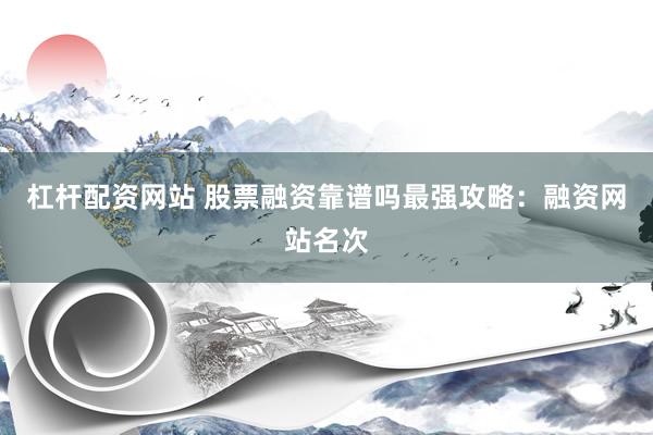 杠杆配资网站 股票融资靠谱吗最强攻略：融资网站名次