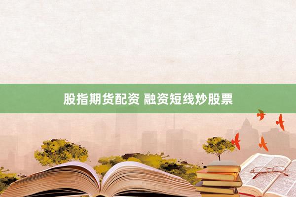 股指期货配资 融资短线炒股票