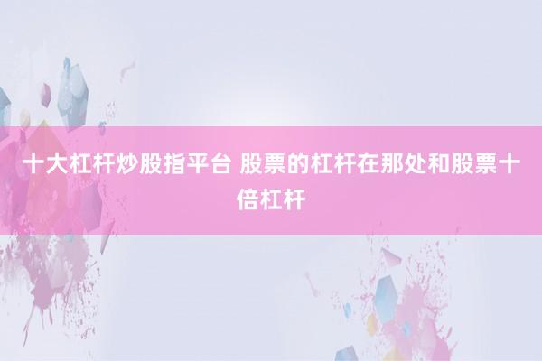 十大杠杆炒股指平台 股票的杠杆在那处和股票十倍杠杆
