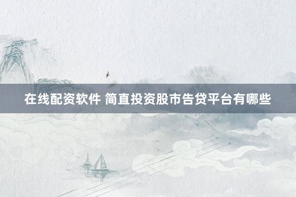 在线配资软件 简直投资股市告贷平台有哪些