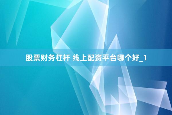 股票财务杠杆 线上配资平台哪个好_1