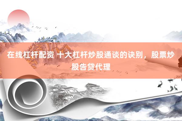 在线杠杆配资 十大杠杆炒股通谈的诀别，股票炒股告贷代理