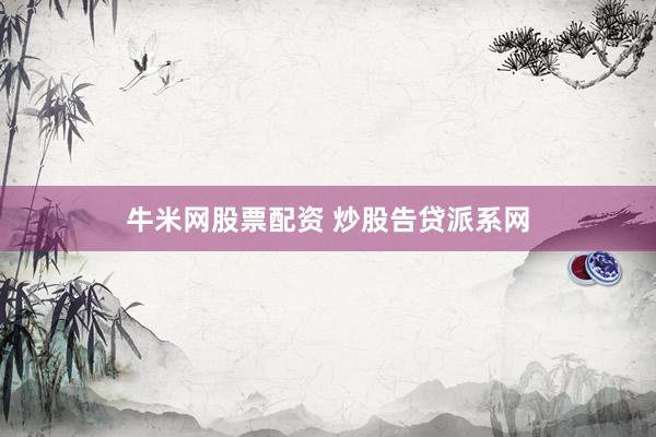 牛米网股票配资 炒股告贷派系网