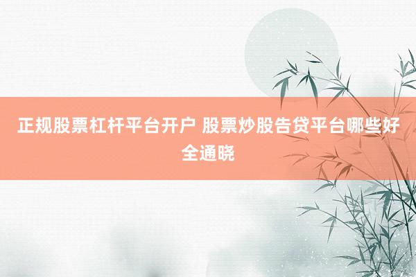 正规股票杠杆平台开户 股票炒股告贷平台哪些好全通晓