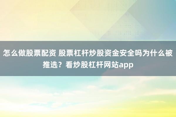 怎么做股票配资 股票杠杆炒股资金安全吗为什么被推选？看炒股杠杆网站app