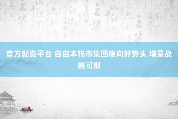 官方配资平台 自由本钱市集回稳向好势头 增量战略可期