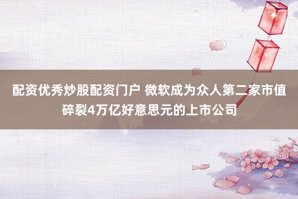 配资优秀炒股配资门户 微软成为众人第二家市值碎裂4万亿好意思元的上市公司
