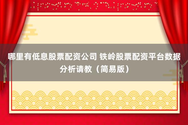 哪里有低息股票配资公司 铁岭股票配资平台数据分析请教（简易版）