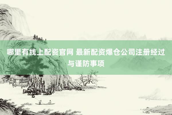 哪里有线上配资官网 最新配资爆仓公司注册经过与谨防事项