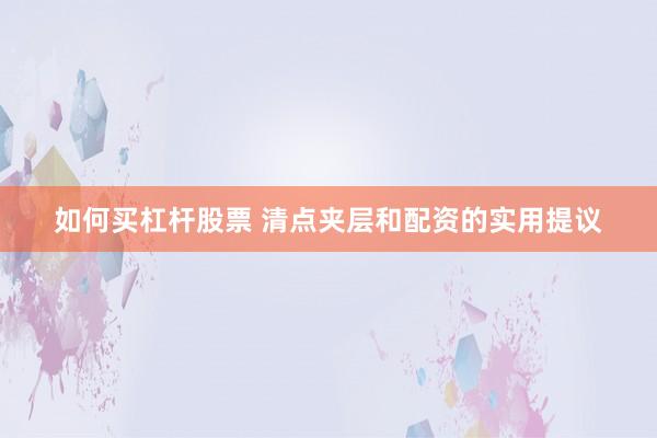 如何买杠杆股票 清点夹层和配资的实用提议