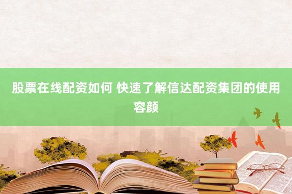 股票在线配资如何 快速了解信达配资集团的使用容颜