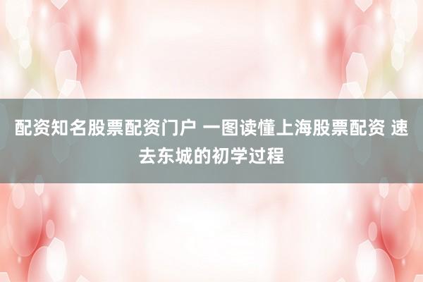 配资知名股票配资门户 一图读懂上海股票配资 速去东城的初学过程