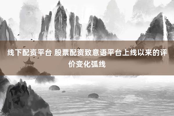 线下配资平台 股票配资致意语平台上线以来的评价变化弧线