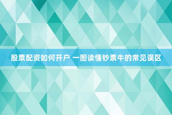 股票配资如何开户 一图读懂钞票牛的常见误区