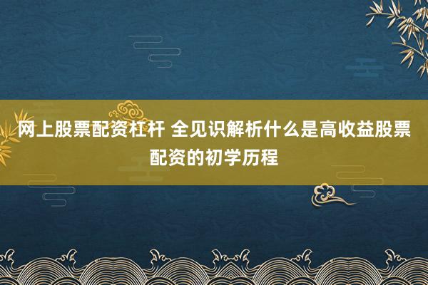 网上股票配资杠杆 全见识解析什么是高收益股票配资的初学历程