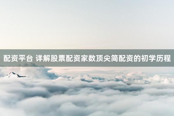 配资平台 详解股票配资家数顶尖简配资的初学历程