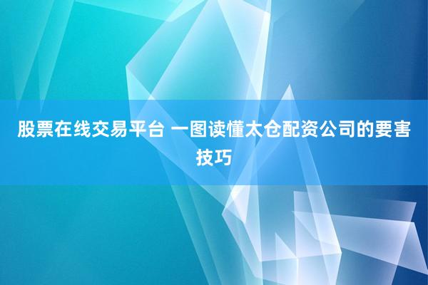 股票在线交易平台 一图读懂太仓配资公司的要害技巧