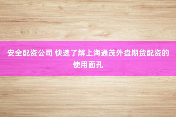 安全配资公司 快速了解上海通茂外盘期货配资的使用面孔