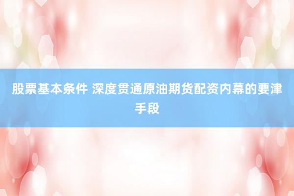 股票基本条件 深度贯通原油期货配资内幕的要津手段