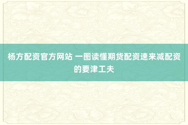 杨方配资官方网站 一图读懂期货配资速来减配资的要津工夫