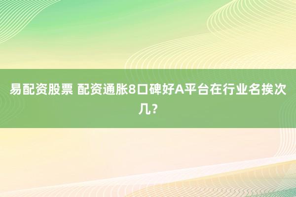 易配资股票 配资通胀8口碑好A平台在行业名挨次几？