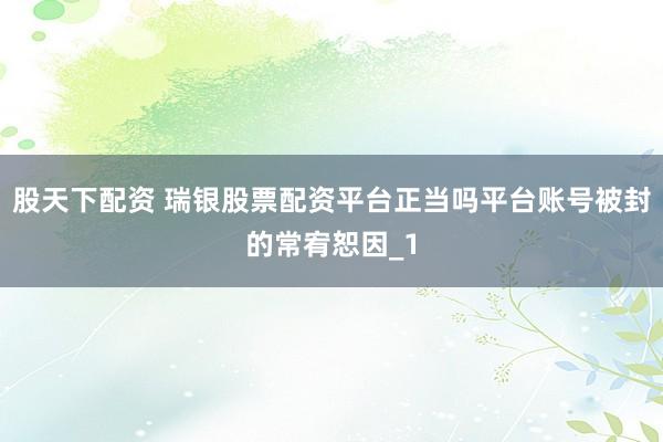 股天下配资 瑞银股票配资平台正当吗平台账号被封的常宥恕因_1
