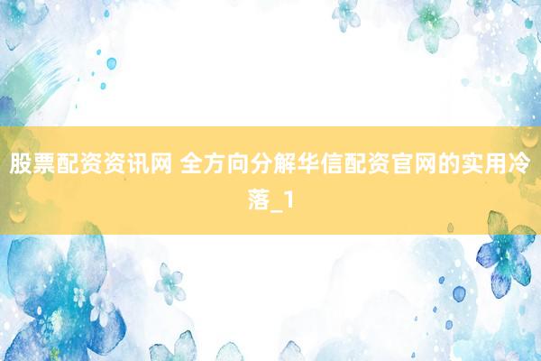 股票配资资讯网 全方向分解华信配资官网的实用冷落_1