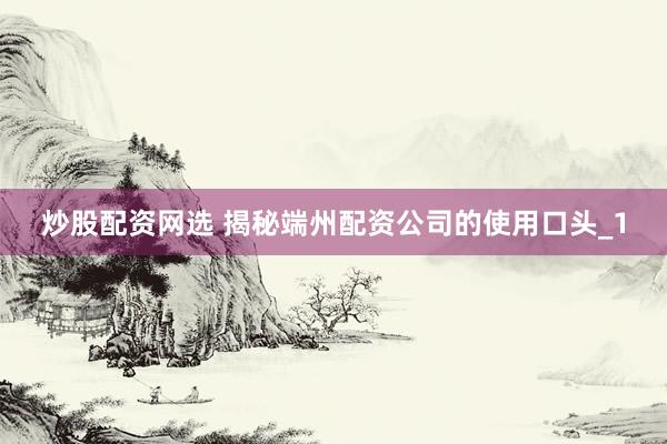 炒股配资网选 揭秘端州配资公司的使用口头_1