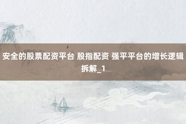 安全的股票配资平台 股指配资 强平平台的增长逻辑拆解_1