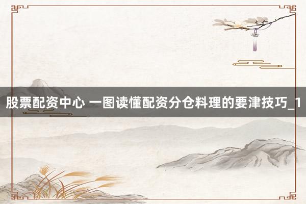 股票配资中心 一图读懂配资分仓料理的要津技巧_1
