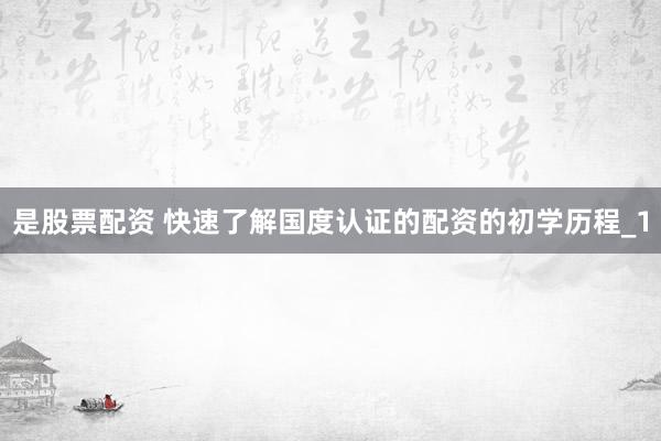 是股票配资 快速了解国度认证的配资的初学历程_1