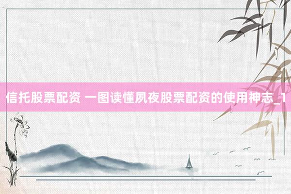信托股票配资 一图读懂夙夜股票配资的使用神志_1
