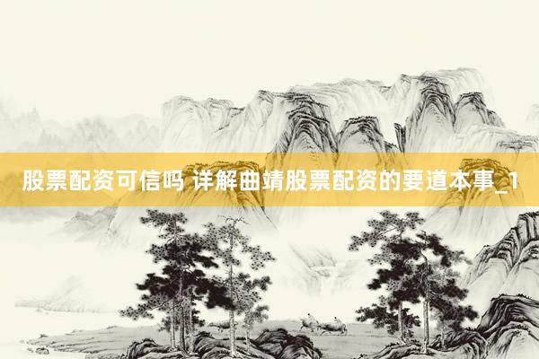 股票配资可信吗 详解曲靖股票配资的要道本事_1