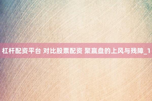 杠杆配资平台 对比股票配资 聚赢盘的上风与残障_1