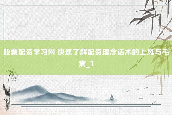 股票配资学习网 快速了解配资理念话术的上风与毛病_1