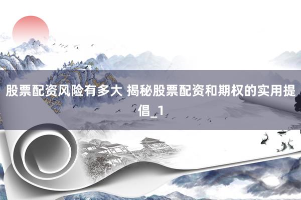 股票配资风险有多大 揭秘股票配资和期权的实用提倡_1