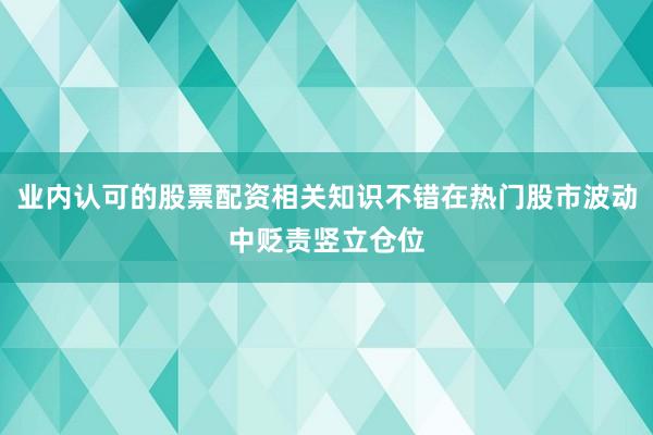 业内认可的股票配资相关知识不错在热门股市波动中贬责竖立仓位