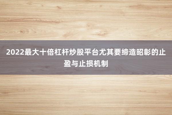 2022最大十倍杠杆炒股平台尤其要缔造昭彰的止盈与止损机制
