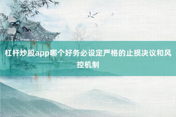 杠杆炒股app哪个好务必设定严格的止损决议和风控机制