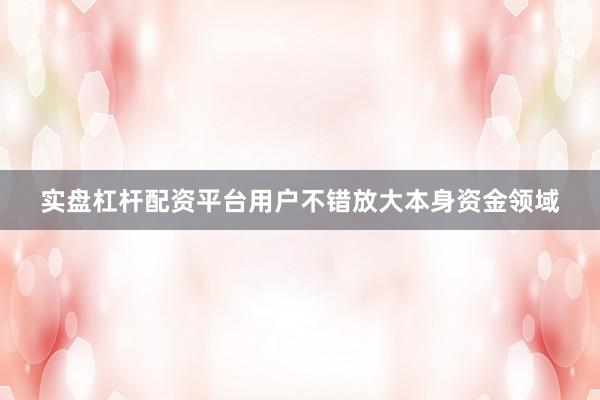实盘杠杆配资平台用户不错放大本身资金领域