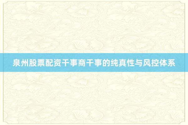 泉州股票配资干事商干事的纯真性与风控体系