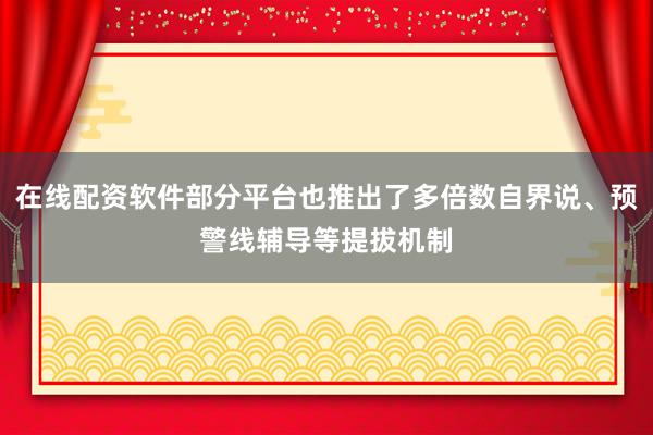 在线配资软件部分平台也推出了多倍数自界说、预警线辅导等提拔机制